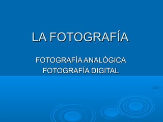 LA FOTOGRAFÍA
FOTOGRAFÍA ANALÓGICA
FOTOGRAFÍA DIGITAL

 