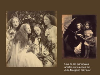 Una de las principales
artistas de la época fue
Julia Margaret Cameron

 