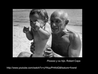 Picasso y su hijo. Robert Capa
http://www.youtube.com/watch?v=yYKquPH4IdQ&feature=fvwrel

 