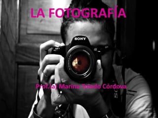 LA FOTOGRAFÍA
Prof.(a) Marina Toledo Córdova
 