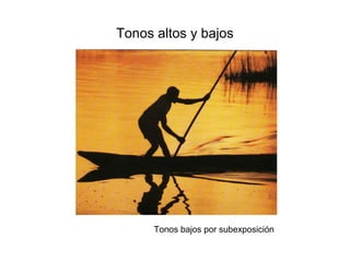 Tonos altos y bajos
Tonos bajos por subexposición
 