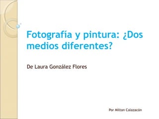 Fotografía y pintura: ¿Dos medios diferentes? Por Milton Calazacón De Laura González Flores 