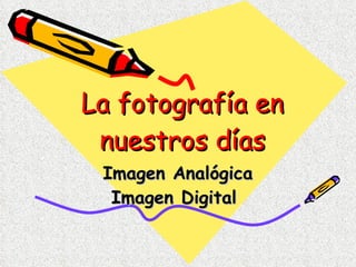 La fotografía en nuestros días Imagen Analógica Imagen Digital  