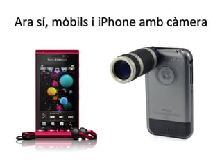 Ara sí, mòbils i iPhone amb càmera
 