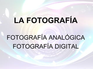 LA FOTOGRAFÍA

FOTOGRAFÍA ANALÓGICA
 FOTOGRAFÍA DIGITAL
 