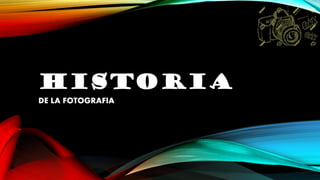 HISTORIA
DE LA FOTOGRAFIA
 