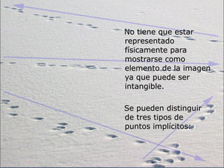 No tiene que estar
representado
físicamente para
mostrarse como
elemento de la imagen
ya que puede ser
intangible.

Se pueden distinguir
de tres tipos de
puntos implícitos:
 