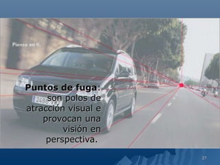 Puntos de fuga:
     son polos de
atracción visual e
    provocan una
         visión en
     perspectiva.
                     27
 