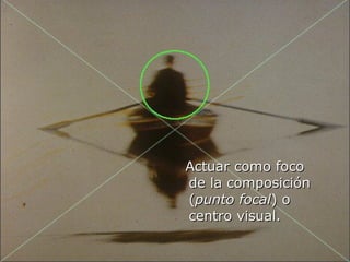 Actuar como foco
de la composición
(punto focal) o
centro visual.

                    30
 