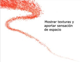 Mostrar texturas y
aportar sensación
de espacio




                     33
 