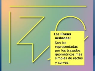 Las líneas
 aisladas:
Son las
 representadas
 por los trazados
 geométricos más
 simples de rectas
 y curvas.
                     36
 
