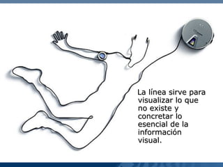 La línea sirve para
visualizar lo que
no existe y
concretar lo
esencial de la
información
visual.

                  39
 