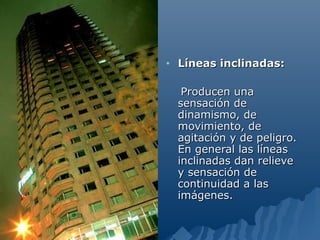 •   Líneas inclinadas:

     Producen una
    sensación de
    dinamismo, de
    movimiento, de
    agitación y de peligro.
    En general las líneas
    inclinadas dan relieve
    y sensación de
    continuidad a las
    imágenes.
 