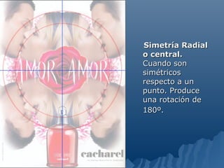 Simetría Radial
o central.
Cuando son
simétricos
respecto a un
punto. Produce
una rotación de
180º.
 