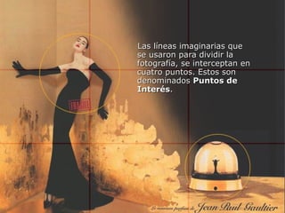 Las líneas imaginarias que
se usaron para dividir la
fotografía, se interceptan en
cuatro puntos. Estos son
denominados Puntos de
Interés.
 