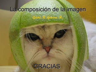 La composición de la imagen
        Greta M. Guerra M.




        GRACIAS               75
 