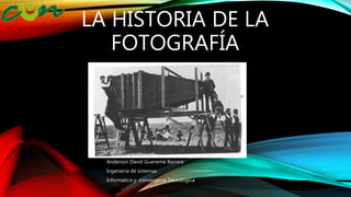 LA HISTORIA DE LA
FOTOGRAFÍA
Anderson David Guaneme Barrera
Ingeniería de sistemas
Informatica y convergecia Tecnologica
 