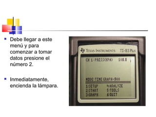  Debe llegar a este
menú y para
comenzar a tomar
datos presione el
número 2.
 Inmediatamente,
encienda la lámpara.
 