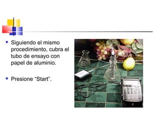  Siguiendo el mismo
procedimiento, cubra el
tubo de ensayo con
papel de aluminio.
 Presione “Start”.
 