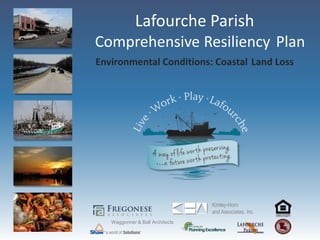 Lafourche Parish
Comprehensive Resiliency Plan
Environmental Conditions: Coastal Land Loss




                                 Kimley-Horn
                                 and Associates, Inc.
   Waggonner & Ball Architects
 