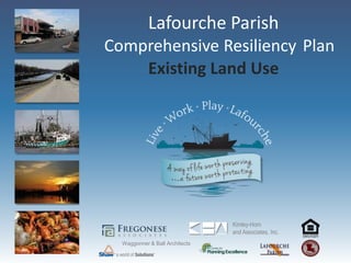 Lafourche Parish
Comprehensive Resiliency Plan
    Existing Land Use




                                Kimley-Horn
                                and Associates, Inc.
  Waggonner & Ball Architects
 