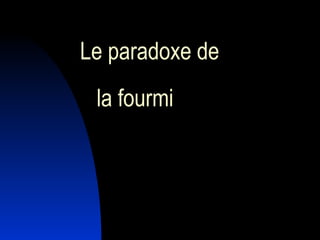 Le paradoxe de
 la fourmi
 