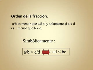 Orden de la fracción.
a/b es menor que c/d sí y solamente sí a x d
es menor que b x c.

Simbólicamente :
a/b < c/d

ad < bc

 