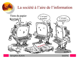 La société à l’aire de l’information
Tiens du papier
Journal !!!

Séraphin ALAVA

C’est quoi
du papier!

C’est quoi
un journal !!!

DUSTIC

 
