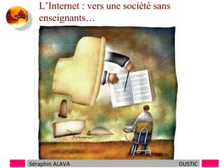 L’Internet : vers une société sans
enseignants…

Séraphin ALAVA

DUSTIC

 