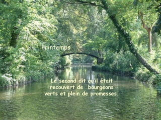 PrintempsPrintemps
Printemps
Le second dit qu’il était
recouvert de  bourgeons
verts et plein de promesses.
 