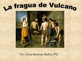 La fragua de Vulcano Por: Irina Ramírez Muñoz 4ºD 