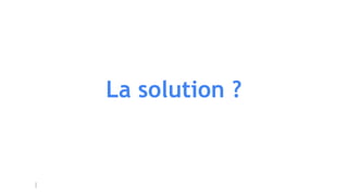 La solution ?
 