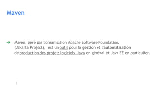 Maven
➔ Maven, géré par l'organisation Apache Software Foundation.
(Jakarta Project), est un outil pour la gestion et l'automatisation
de production des projets logiciels Java en général et Java EE en particulier.
 
