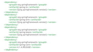 <dependency>
<groupId>org.springframework</groupId>
<artifactId>spring-tx</artifactId>
<version>${org.springframework-version}</version>
</dependency>
<dependency>
<groupId>org.springframework</groupId>
<artifactId>spring-orm</artifactId>
<version>${org.springframework-version}</version>
</dependency>
<dependency>
<groupId>org.springframework</groupId>
<artifactId>spring-beans</artifactId>
<version>${org.springframework-version}</version>
</dependency>
<dependency>
<groupId>org.springframework</groupId>
<artifactId>spring-core</artifactId>
<version>4.1.4.RELEASE</version>
</dependency>
 
