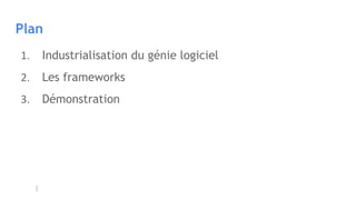Plan
1. Industrialisation du génie logiciel
2. Les frameworks
3. Démonstration
 