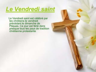 Le Vendredi saint
 Le Vendredi saint est célébré par
 les chrétiens le vendredi
 précédant le dimanche de
 Pâques. Ce jour est férié dans
 presque tous les pays de tradition
 chrétienne protestante
 