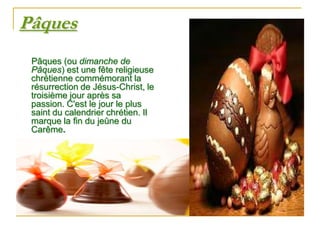 Pâques
 Pâques (ou dimanche de
 Pâques) est une fête religieuse
 chrétienne commémorant la
 résurrection de Jésus-Christ, le
 troisième jour après sa
 passion. C'est le jour le plus
 saint du calendrier chrétien. Il
 marque la fin du jeûne du
 Carême.
 