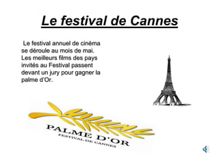 Le festival de Cannes
 Le festival annuel de cinéma
se déroule au mois de mai.
Les meilleurs films des pays
invités au Festival passent
devant un jury pour gagner la
palme d’Or.
 