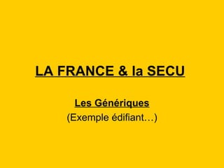 LA FRANCE & la SECU   Les Génériques (Exemple édifiant…) 