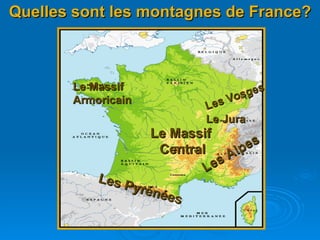 Quelles sont les montagnes de France? Les Alpes Le Massif  Central Le Massif  Armoricain Les Vosges Le Jura Les Pyrénées 