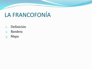 LA FRANCOFONÍA
1. Definición
2. Bandera
3. Mapa
 