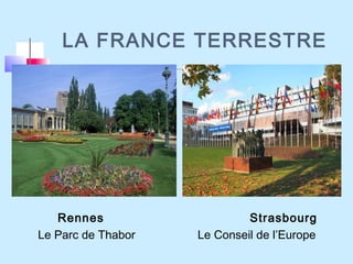 LA FRANCE TERRESTRE
Rennes Strasbourg
Le Parc de Thabor Le Conseil de l’Europe
 