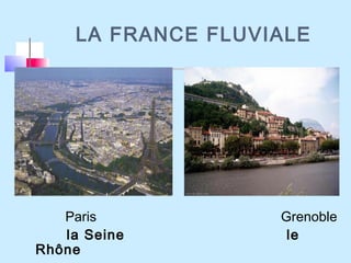 LA FRANCE FLUVIALE
Paris Grenoble
la Seine le
Rhône
 