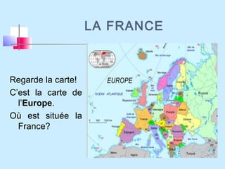 Regarde la carte!
C’est la carte de
l’Europe.
Où est située la
France?
LA FRANCE
 