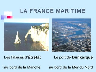 LA FRANCE MARITIME
Les falaises d’Étretat Le port de Dunkerque
au bord de la Manche au bord de la Mer du Nord
 