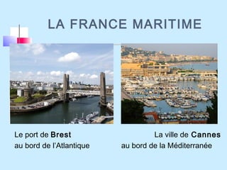 LA FRANCE MARITIME
Le port de Brest La ville de Cannes
au bord de l’Atlantique au bord de la Méditerranée
 