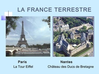 LA FRANCE TERRESTRE
Paris Nantes
La Tour Eiffel Château des Ducs de Bretagne
 
