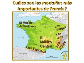 Cuáles son las montañas másCuáles son las montañas más
importantes de Francia?importantes de Francia?
Los
LosAlpes
Alpes
ElEl
MacizoMacizo
CentralCentral
El MacizoEl Macizo
ArmoricanoArmoricano LosLos
Vosgos
Vosgos
LosLos
JuraJura
Los Pirineos
Los Pirineos
 