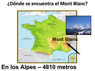¿Dónde se encuentra el Mont Blanc?¿Dónde se encuentra el Mont Blanc?
Mont BlancMont Blanc
En los Alpes – 4810 metrosEn los Alpes – 4810 metros
 