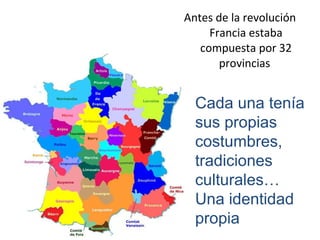 Antes de la revolución
Francia estaba
compuesta por 32
provincias
Cada una tenía
sus propias
costumbres,
tradiciones
culturales…
Una identidad
propia
 